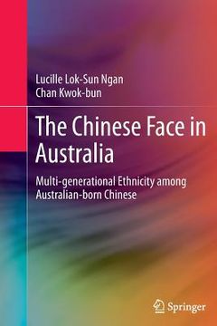 portada The Chinese Face in Australia: Multi-Generational Ethnicity Among Australian-Born Chinese (en Inglés)