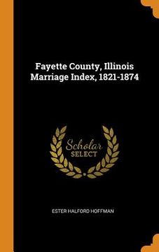 portada Fayette County, Illinois Marriage Index, 1821-1874 