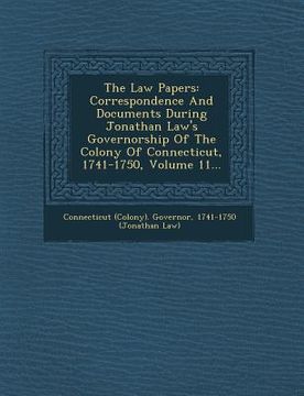 portada The Law Papers: Correspondence and Documents During Jonathan Law's Governorship of the Colony of Connecticut, 1741-1750, Volume 11... (en Inglés)