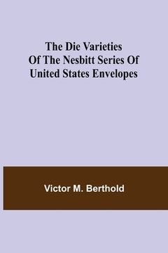 portada The Die Varieties of the Nesbitt Series of United States Envelopes (en Inglés)