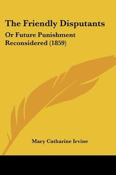 portada the friendly disputants: or future punishment reconsidered (1859) (en Inglés)