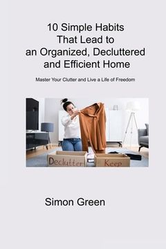 portada 10 Simple Habits That Lead to an Organized, Decluttered and Efficient Home: Master Your Clutter and Live a Life of Freedom