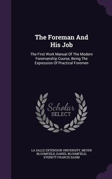portada The Foreman And His Job: The First Work Manual Of The Modern Foremanship Course, Being The Expression Of Practical Foremen