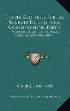 portada Etudes Critiques Sur Les Sources De L'histoire Carolingienne, Part 1: Introduction, Les Annales Carolingiennes (1898) (in French)
