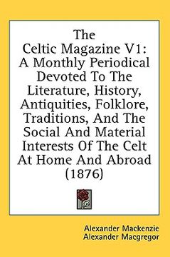 portada the celtic magazine v1: a monthly periodical devoted to the literature, history, antiquities, folklore, traditions, and the social and materia (en Inglés)