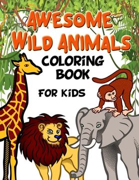 portada Awesome Wild Animals Coloring Book for Kids: All Ages, Toddlers, Preschoolers and Elementary School (en Inglés)