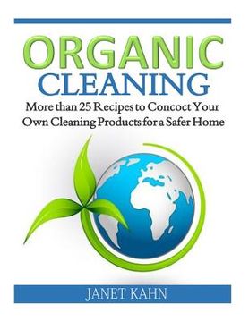 portada Organic Cleaning: More than 25 Recipes to Concoct Your Own Cleaning Products for a Safer Home (en Inglés)