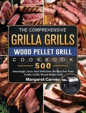 portada The Comprehensive Grilla Grills Wood Pellet Grill Cookbook: 500 Amazingly, Easy And Delicious Recipes For Your Grilla Grills Wood Pellet Grill (en Inglés)