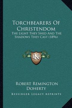 portada torchbearers of christendom: the light they shed and the shadows they cast (1896) (en Inglés)