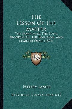 portada the lesson of the master: the marriages, the pupil, brooksmith, the solution, and edmund orme (1891) (en Inglés)