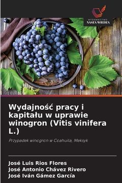portada Wydajnośc pracy i kapitalu w uprawie winogron (Vitis vinifera L.) (en Polaco)