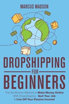 portada Dropshipping For Beginners: The No-Brainer Method to Make Money Online With Dropshipping - Quit Your Job & Live Off Your Passive Income! (en Inglés)