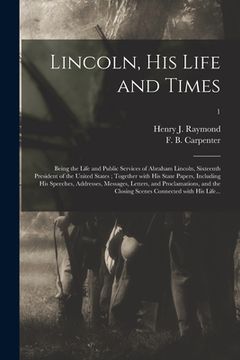 portada Lincoln, His Life and Times: Being the Life and Public Services of Abraham Lincoln, Sixteenth President of the United States; Together With His Sta (en Inglés)
