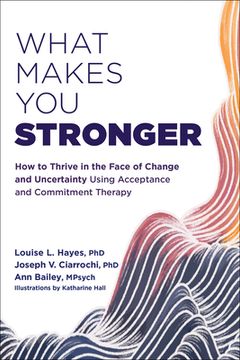 portada What Makes you Stronger: How to Thrive in the Face of Change and Uncertainty Using Acceptance and Commitment Therapy (en Inglés)