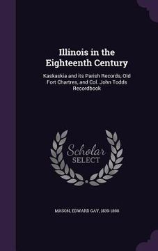 portada Illinois in the Eighteenth Century: Kaskaskia and its Parish Records, Old Fort Chartres, and Col. John Todds Recordbook