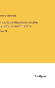 portada Cours de Code Napoléonde; Traité des servitudes ou services fonciers: Tome 12 (en Francés)