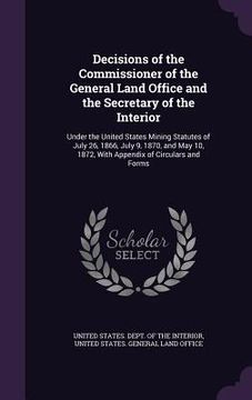 portada Decisions of the Commissioner of the General Land Office and the Secretary of the Interior: Under the United States Mining Statutes of July 26, 1866,