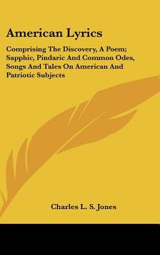 portada american lyrics: comprising the discovery, a poem; sapphic, pindaric and common odes, songs and tales on american and patriotic subject
