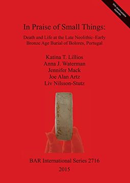 portada In Praise of Small Things: Death and Life at the Late Neolithic-Early Bronze Age Burial of Bolores, Portugal (BAR International Series)