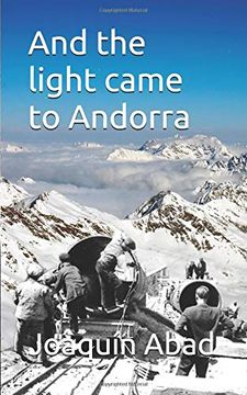 portada And the Light Came to Andorra: How Andrés Pérez a Stonemason Almeriense Came to the Principality to Work on the Construction of Hydroelectric and Became a Ruthless Taskmaster (en Inglés)