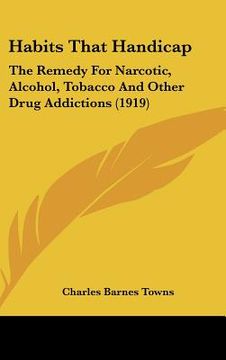 portada habits that handicap: the remedy for narcotic, alcohol, tobacco and other drug addictions (1919) (en Inglés)