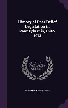 portada History of Poor Relief Legislation in Pennsylvania, 1682-1913 (en Inglés)