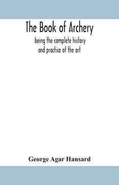 portada The book of archery: being the complete history and practice of the art, ancient and modern Interspersed with Numerous Interesting Anecdote (en Inglés)