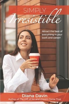 portada Simply Irresistible: Attract the best of everything in your work and career! (en Inglés)