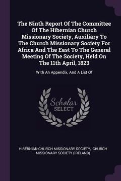 portada The Ninth Report Of The Committee Of The Hibernian Church Missionary Society, Auxiliary To The Church Missionary Society For Africa And The East To Th (en Inglés)