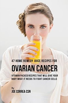 portada 47 Home Remedy Juice Recipes for Ovarian Cancer: Vitamin Packed Recipes That Will Give Your Body What It Needs to Fight Cancer (in English)