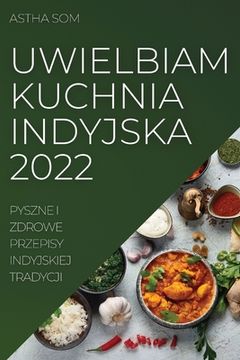 portada Uwielbiam Kuchnia Indyjska 2022: Pyszne I Zdrowe Przepisy Indyjskiej Tradycji (in Polaco)