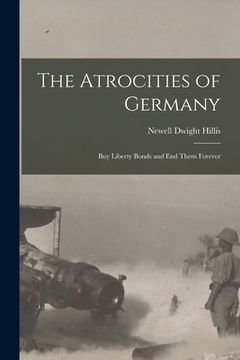 portada The Atrocities of Germany: Buy Liberty Bonds and End Them Forever (en Inglés)