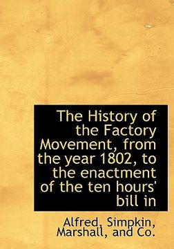 portada the history of the factory movement, from the year 1802, to the enactment of the ten hours' bill in