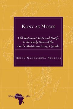 portada Kony as Moses: Old Testament Texts and Motifs in the Early Years of the Lord's Resistance Army, Uganda (en Inglés)