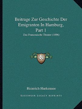 portada Beitrage Zur Geschichte Der Emigranten In Hamburg, Part 1: Das Franzosische Theater (1896) (en Alemán)