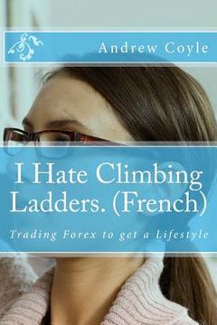 portada I Hate Climbing Ladders. (French): Trading Forex to get a Lifestyle (en Francés)