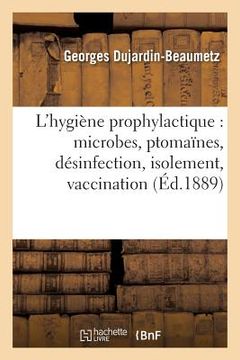 portada L'Hygiène Prophylactique: Microbes, Ptomaïnes, Désinfection, Isolement, Vaccination Et Législation (en Francés)