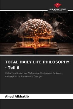 portada TOTAL DAILY LIFE PHILOSOPHY - Teil 6 (en Alemán)
