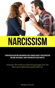 portada Narcissism: Transcend Gaslighting And Manipulation, Conquer Anxiety And Depression, Reclaim Your Agency, And Attain Mastery Over Y (in English)
