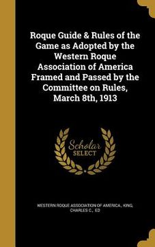 portada Roque Guide & Rules of the Game as Adopted by the Western Roque Association of America Framed and Passed by the Committee on Rules, March 8th, 1913 (en Inglés)