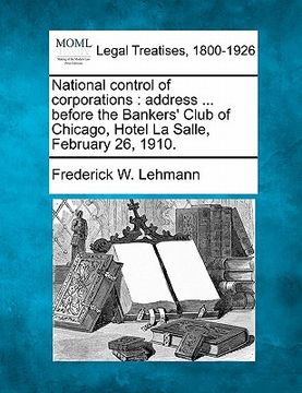 portada national control of corporations: address ... before the bankers' club of chicago, hotel la salle, february 26, 1910. (in English)