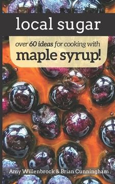 portada Local Sugar: Recipes & Ideas For Exploring the Wonder of Maple Syrup 