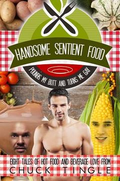 portada Handsome Sentient Food Pounds My Butt And Turns Me Gay: Eight Tales Of Hot Food