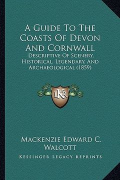 portada a guide to the coasts of devon and cornwall: descriptive of scenery, historical, legendary, and archaeological (1859) (en Inglés)