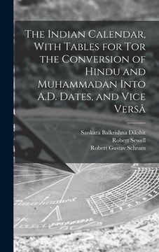 portada The Indian Calendar, With Tables for tor the Conversion of Hindu and Muhammadan Into A.D. Dates, and Vice Versâ (en Inglés)