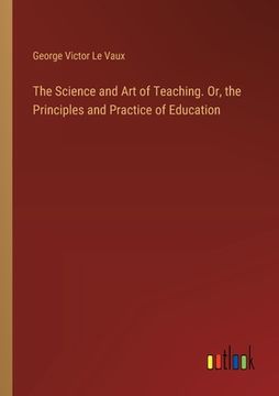 portada The Science and Art of Teaching. Or, the Principles and Practice of Education (en Inglés)