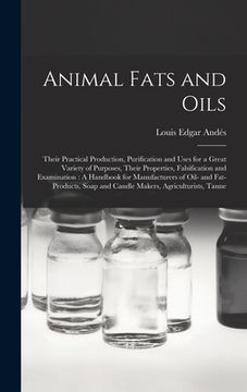 portada Animal Fats and Oils: Their Practical Production, Purification and Uses for a Great Variety of Purposes, Their Properties, Falsification and