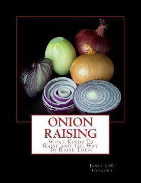 portada Onion Raising: What Kinds To Raise and the Way To Raise Them (en Inglés)