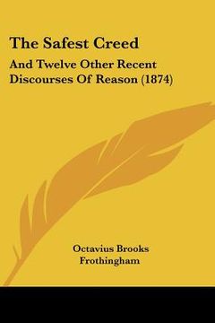 portada the safest creed: and twelve other recent discourses of reason (1874) (en Inglés)