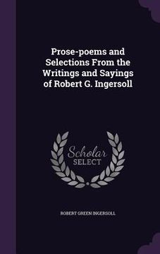 portada Prose-poems and Selections From the Writings and Sayings of Robert G. Ingersoll (in English)